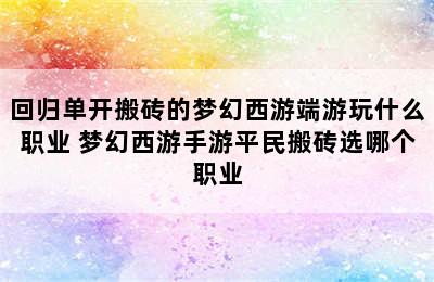 回归单开搬砖的梦幻西游端游玩什么职业 梦幻西游手游平民搬砖选哪个职业